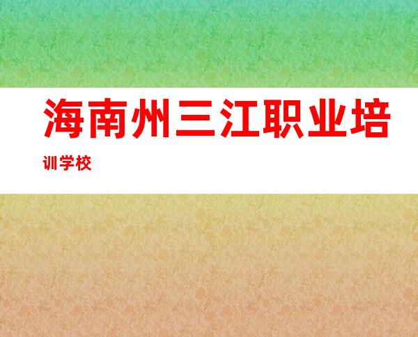 海南州三江职业培训学校